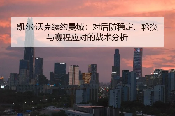 凯尔·沃克续约曼城：对后防稳定、轮换与赛程应对的战术分析